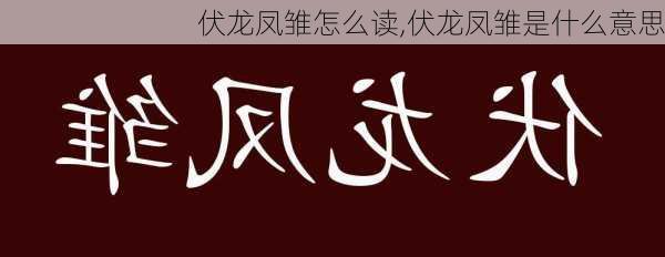 伏龙凤雏怎么读,伏龙凤雏是什么意思