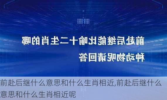 前赴后继什么意思和什么生肖相近,前赴后继什么意思和什么生肖相近呢