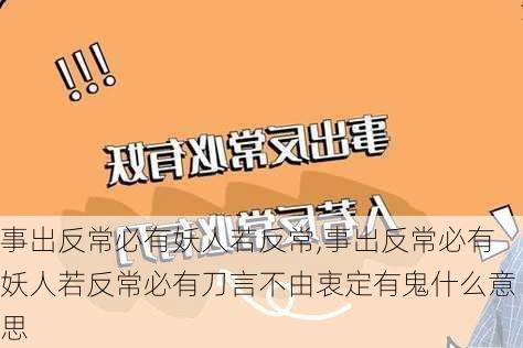 事出反常必有妖人若反常,事出反常必有妖人若反常必有刀言不由衷定有鬼什么意思