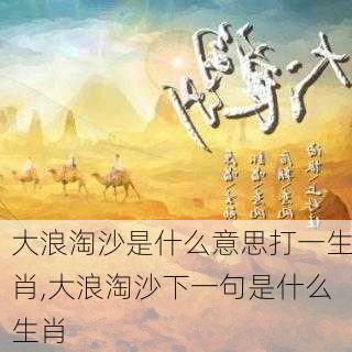 大浪淘沙是什么意思打一生肖,大浪淘沙下一句是什么生肖