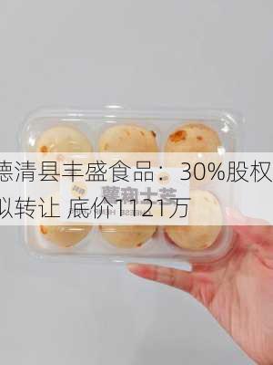 德清县丰盛食品：30%股权拟转让 底价1121万