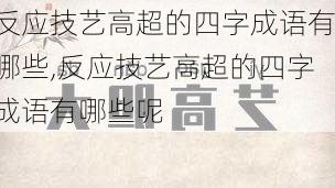 反应技艺高超的四字成语有哪些,反应技艺高超的四字成语有哪些呢