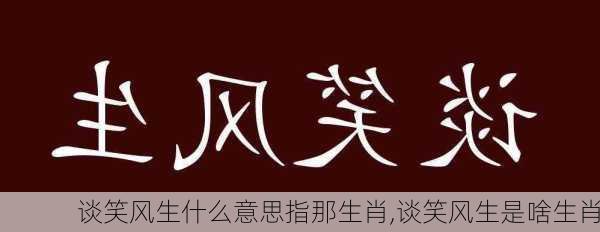 谈笑风生什么意思指那生肖,谈笑风生是啥生肖