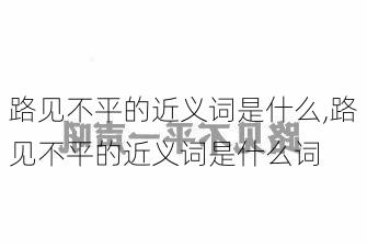 路见不平的近义词是什么,路见不平的近义词是什么词