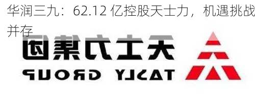 华润三九：62.12 亿控股天士力，机遇挑战并存