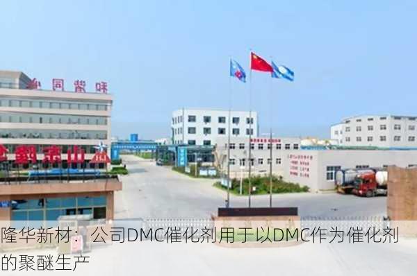 隆华新材：公司DMC催化剂用于以DMC作为催化剂的聚醚生产