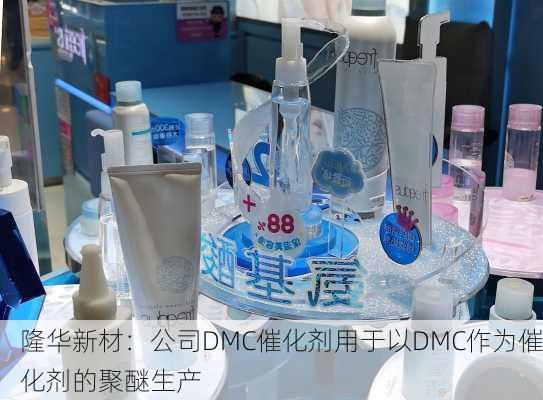 隆华新材：公司DMC催化剂用于以DMC作为催化剂的聚醚生产