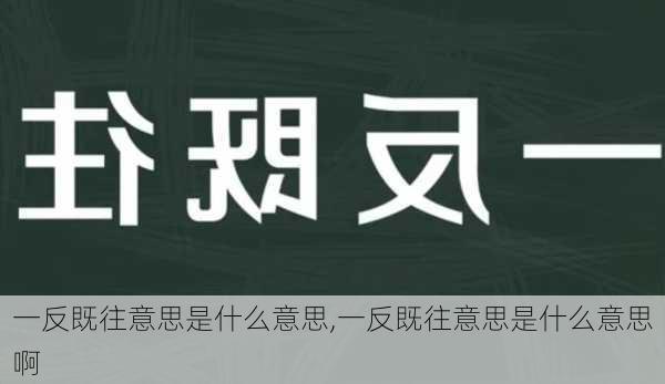 一反既往意思是什么意思,一反既往意思是什么意思啊