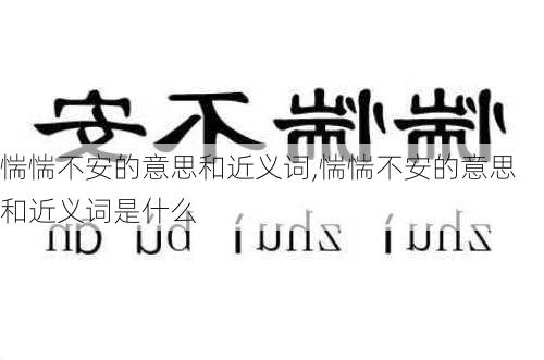 惴惴不安的意思和近义词,惴惴不安的意思和近义词是什么