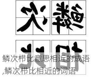 鳞次栉比意思相近的成语,鳞次栉比相近的词语