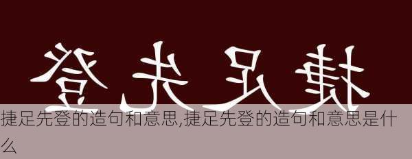 捷足先登的造句和意思,捷足先登的造句和意思是什么