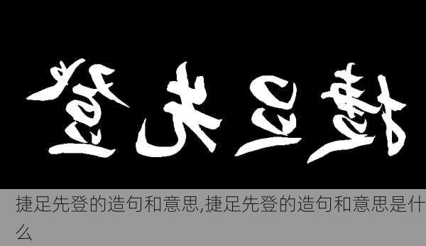 捷足先登的造句和意思,捷足先登的造句和意思是什么