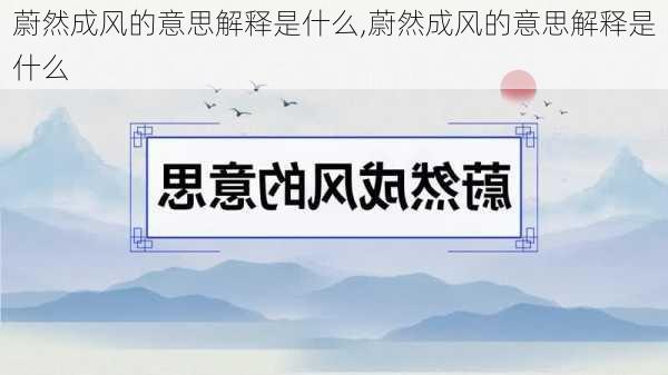 蔚然成风的意思解释是什么,蔚然成风的意思解释是什么