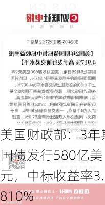 美国财政部：3年期国债发行580亿美元，中标收益率3.810%