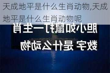 天成地平是什么生肖动物,天成地平是什么生肖动物呢