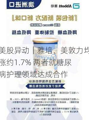 美股异动｜雅培、美敦力均涨约1.7% 两者就糖尿病护理领域达成合作