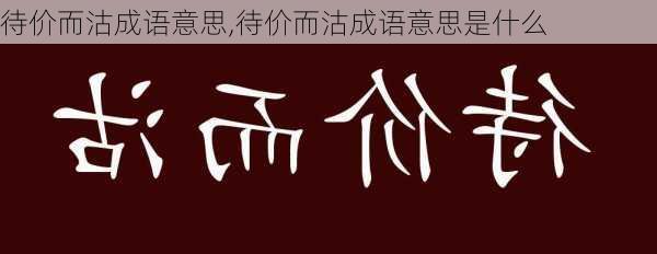 待价而沽成语意思,待价而沽成语意思是什么