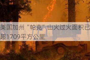 美国加州“帕克”山火过火面积已超1709平方公里