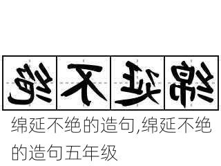 绵延不绝的造句,绵延不绝的造句五年级