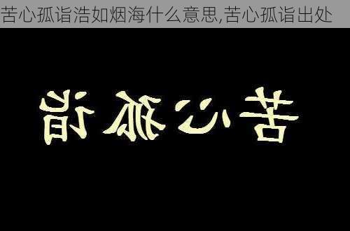 苦心孤诣浩如烟海什么意思,苦心孤诣出处