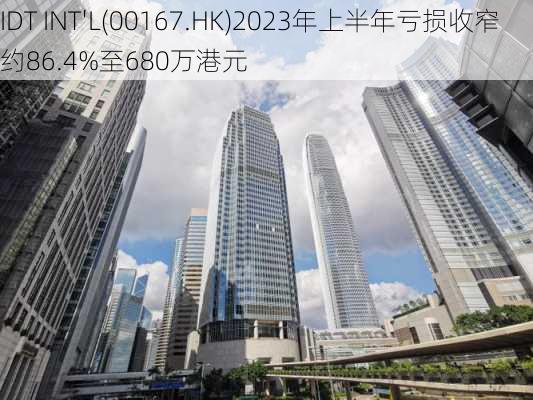 IDT INT'L(00167.HK)2023年上半年亏损收窄约86.4%至680万港元