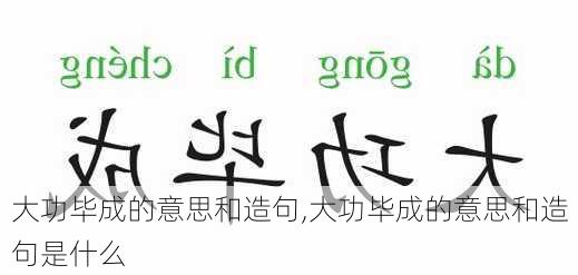 大功毕成的意思和造句,大功毕成的意思和造句是什么