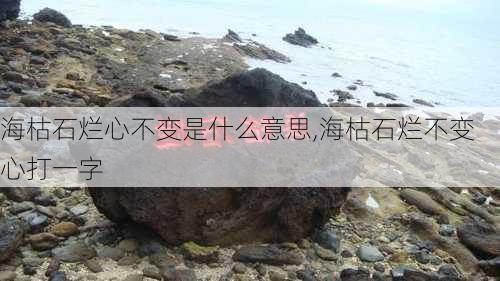 海枯石烂心不变是什么意思,海枯石烂不变心打一字