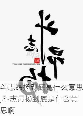 斗志昂扬到底是什么意思,斗志昂扬到底是什么意思啊