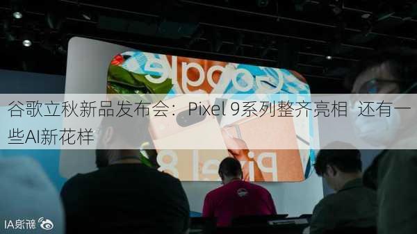 谷歌立秋新品发布会：Pixel 9系列整齐亮相  还有一些AI新花样