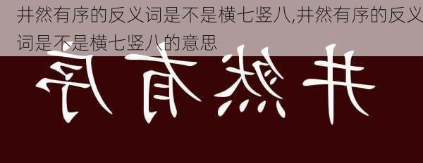 井然有序的反义词是不是横七竖八,井然有序的反义词是不是横七竖八的意思