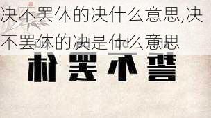 决不罢休的决什么意思,决不罢休的决是什么意思