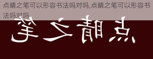 点睛之笔可以形容书法吗对吗,点睛之笔可以形容书法吗对吗