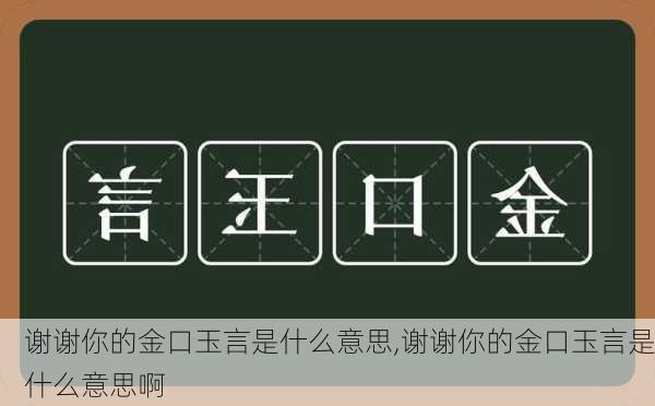 谢谢你的金口玉言是什么意思,谢谢你的金口玉言是什么意思啊