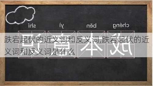 跌宕起伏的近义词和反义词,跌宕起伏的近义词和反义词是什么