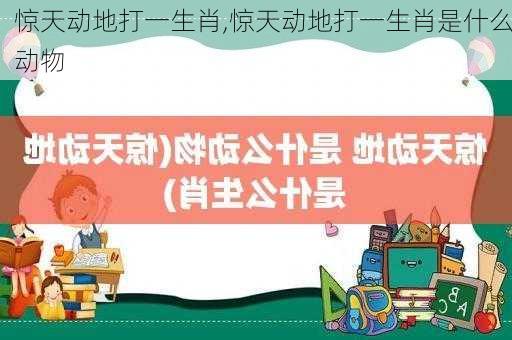 惊天动地打一生肖,惊天动地打一生肖是什么动物