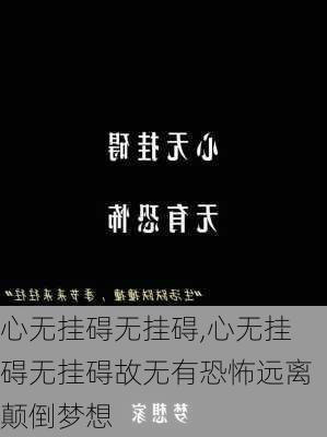 心无挂碍无挂碍,心无挂碍无挂碍故无有恐怖远离颠倒梦想