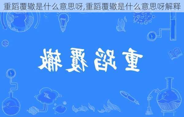 重蹈覆辙是什么意思呀,重蹈覆辙是什么意思呀解释