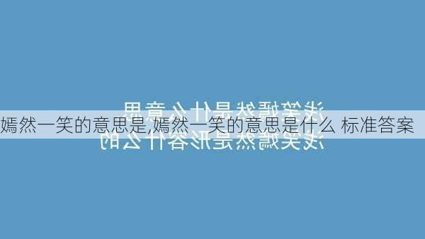 嫣然一笑的意思是,嫣然一笑的意思是什么 标准答案