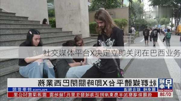 社交媒体平台X决定立即关闭在巴西业务