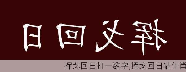 挥戈回日打一数字,挥戈回日猜生肖