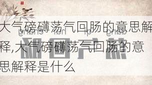 大气磅礴荡气回肠的意思解释,大气磅礴荡气回肠的意思解释是什么