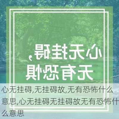 心无挂碍,无挂碍故,无有恐怖什么意思,心无挂碍无挂碍故无有恐怖什么意思