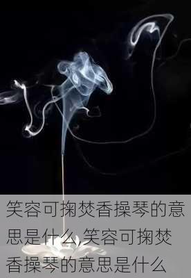 笑容可掬焚香操琴的意思是什么,笑容可掬焚香操琴的意思是什么