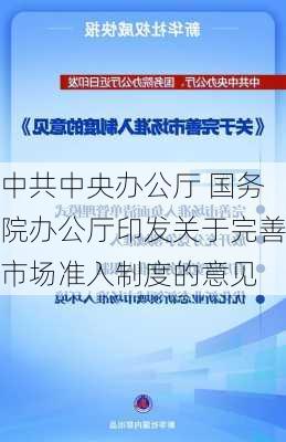 中共中央办公厅 国务院办公厅印发关于完善市场准入制度的意见