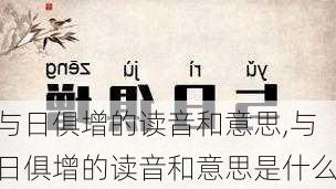 与日俱增的读音和意思,与日俱增的读音和意思是什么