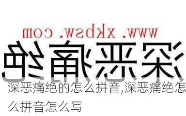 深恶痛绝的怎么拼音,深恶痛绝怎么拼音怎么写