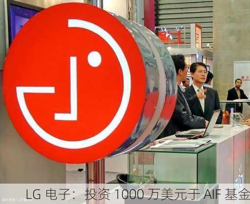 LG 电子：投资 1000 万美元于 AIF 基金