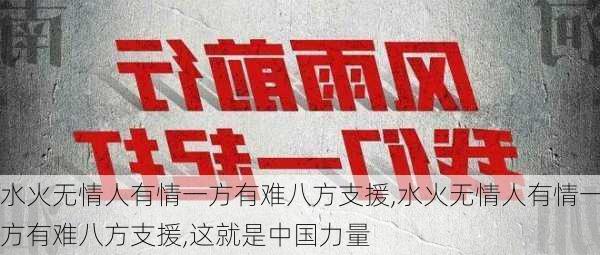 水火无情人有情一方有难八方支援,水火无情人有情一方有难八方支援,这就是中国力量