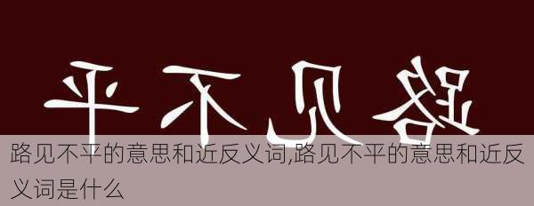 路见不平的意思和近反义词,路见不平的意思和近反义词是什么