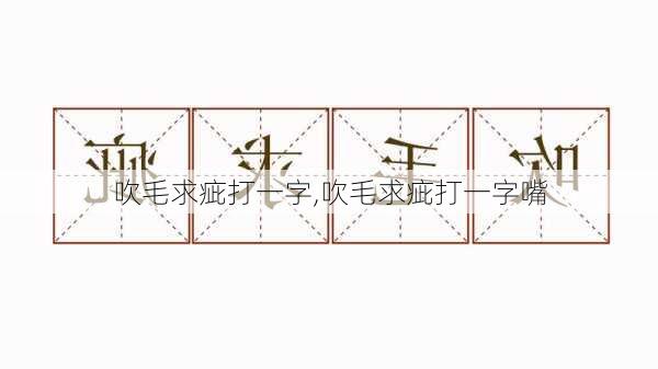 吹毛求疵打一字,吹毛求疵打一字嘴